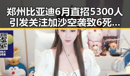 郑州比亚迪6月直招5300人引发关注加沙空袭致6死事件的复杂交织