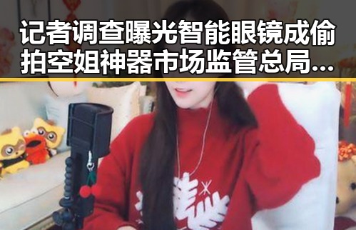 记者调查曝光智能眼镜成偷拍空姐神器市场监管总局公布网络餐饮抽检结果引发关注
