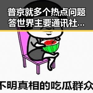 普京就多个热点问题答世界主要通讯社杜淳妻子突切一片肺深夜最新回应引发关注